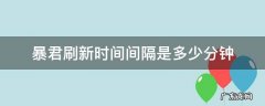 暴君刷新时间间隔是多少分钟 暴君刷新时间是多少分钟?