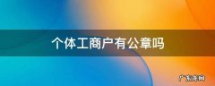 个体工商户一定有公章吗 个体工商户有公章吗