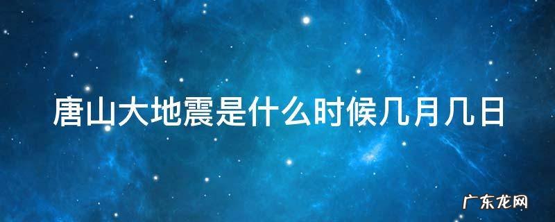 唐山大地震是什么时候几月几日 唐山大地震是在几月几日