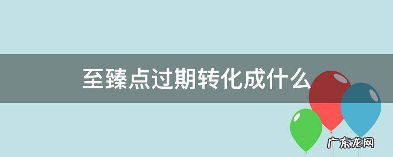 至臻点过期转化成什么 2020至臻点过期转化成什么