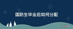 国防大学毕业后分配工作吗 国防生毕业后如何分配