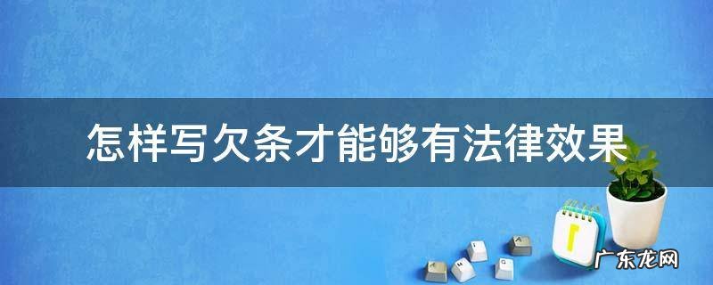 欠条如何写才有法律效力 怎样写欠条才能够有法律效果