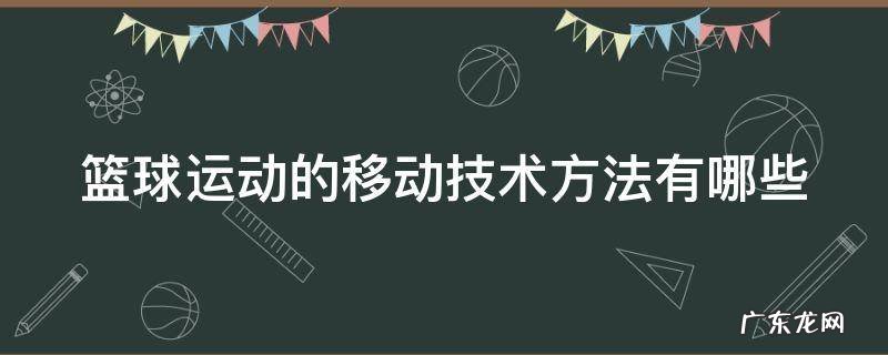 篮球移动的基本技术 篮球运动的移动技术方法有哪些
