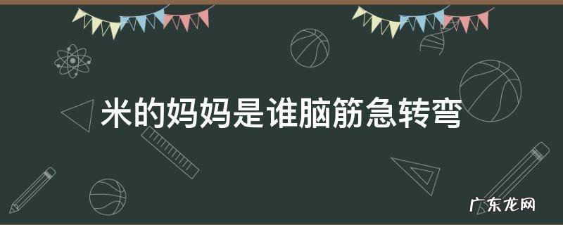 脑筋急转弯 米的妈妈是谁脑筋急转弯