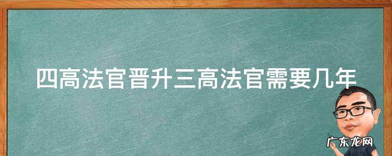 四高法官晋升三高法官需要几年 四高法官晋升三高法官需要几年