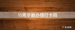 15周岁能办银行卡吗 现在15周岁可以办银行卡么