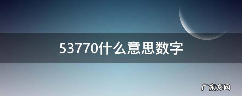 53770什么意思数字 5377是什么意思