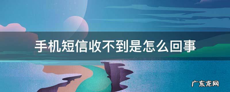 手机短信收不到是怎么回事怎么设置 手机短信收不到是怎么回事