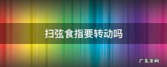 扫弦食指要转动吗 往上扫弦是用拇指还是食指啊