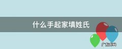 家姓的由来 什么手起家填姓氏