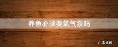养鱼必须用氧气泵吗 养鱼必须要氧气泵吗