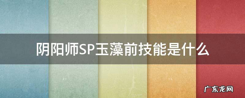 阴阳师sp玉藻前和玉藻前 阴阳师SP玉藻前技能是什么