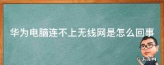 华为电脑连不上无线网是怎么回事 华为电脑连不上无线网是怎么回事呀