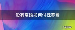 没有离婚如何付抚养费 没离婚需要给抚养费吗