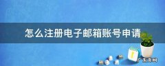 怎样申请邮箱账号申请注册 怎么注册电子邮箱账号申请