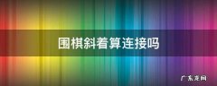 围棋可以斜线连接吗 围棋斜着算连接吗