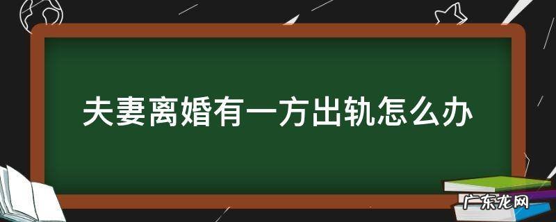 离婚出轨一方怎么样办 夫妻离婚有一方出轨怎么办