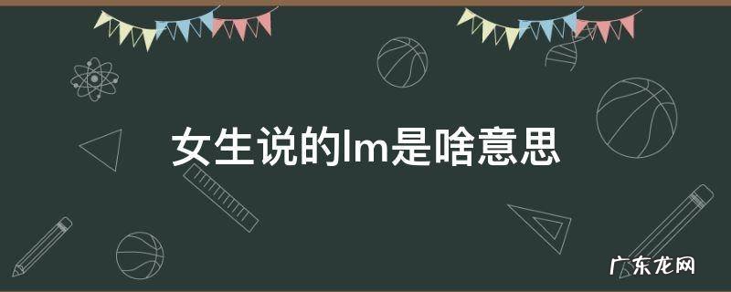 女生说的lm是啥意思 女人说的lm是什么意思