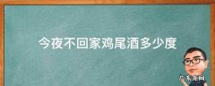 今夜不回家鸡尾酒的度数 今夜不回家鸡尾酒多少度