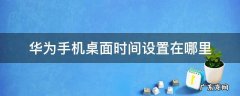 华为手机在桌面怎么设置时间 华为手机桌面时间设置在哪里