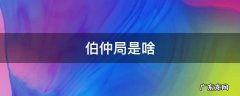 伯仲局是啥意思 伯仲局是啥