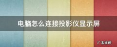 电脑如何连接投影仪和电脑显示屏 电脑怎么连接投影仪显示屏