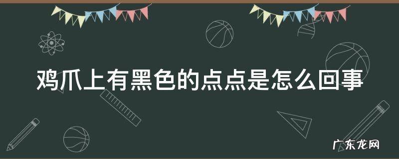 鸡爪上有黑色的点点是怎么回事 鸡爪上有黑色的点点是怎么回事图片