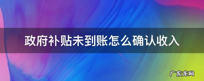 政府补贴没到账 政府补贴未到账怎么确认收入