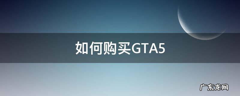 如何购买gta5游戏 如何购买GTA5