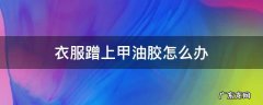 衣服蹭上甲油胶怎么办 衣服沾到甲油胶
