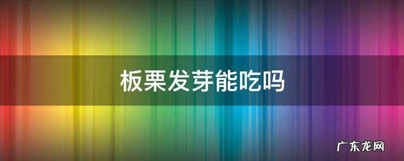 剥皮的板栗发芽能吃吗 板栗发芽能吃吗