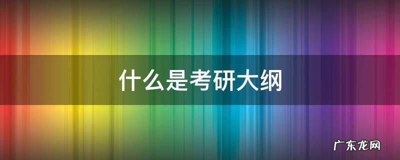考研大纲是干什么的 什么是考研大纲