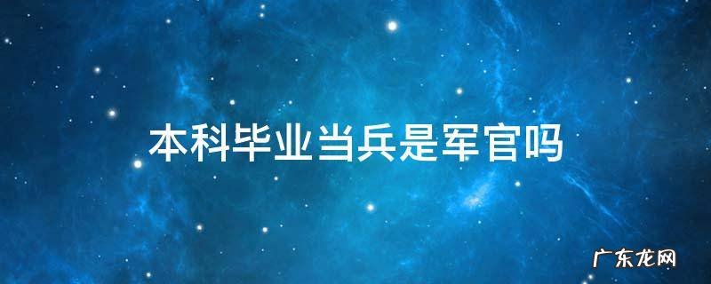 大学生毕业当兵是军官吗 本科毕业当兵是军官吗