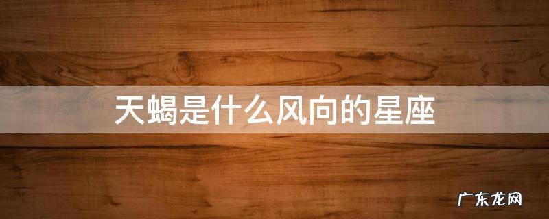 天蝎是什么风向的星座 天蝎座属于什么星座