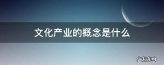 文化产业概论是什么 文化产业的概念是什么