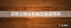 花呗分期还款会影响芝麻信用吗 花呗分期会影响芝麻信用吗