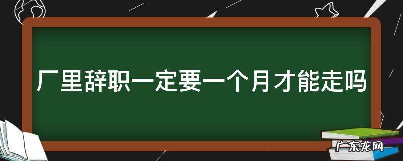 厂里辞职一定要一个月才能走吗 员工干了20天说走就走工资咋办