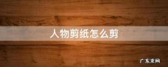 人物剪纸怎么剪 手工剪纸剪人物怎样剪
