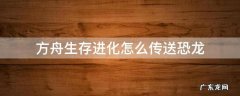 方舟生存进化怎么传送恐龙 方舟生存进化怎么传送恐龙到自己身边