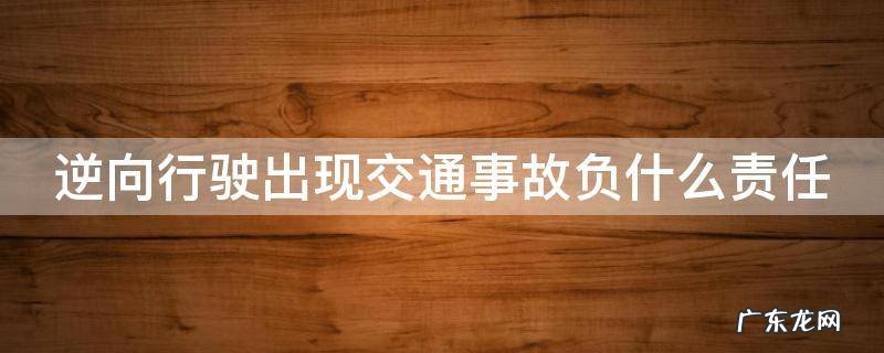 逆向行驶出现交通事故负什么责任 逆向行驶发生交通事故谁的责任