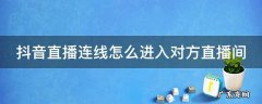 抖音直播连线怎么进入对方直播间 抖音直播连线 如何进对方的直播间