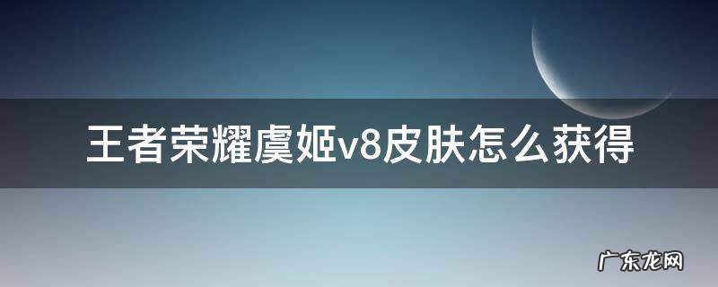 虞姬V8皮肤怎么获取 王者荣耀虞姬v8皮肤怎么获得