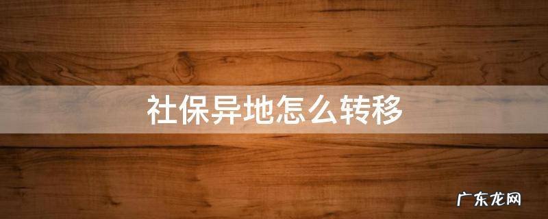 社保异地怎么转移不了 社保异地怎么转移