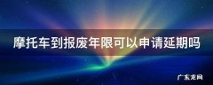 摩托车到报废年限可以申请延期吗 摩托车到了报废期可以延长吗