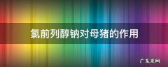 氯前列醇钠对母猪的作用 氯前列醇钠对母猪的作用与研究