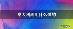 意大利面用什么做的 意大利面用什么做的 意大利面用什么面粉