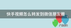 快手视频怎么转发到微信朋友圈里 快手视频怎么转发到微信朋友圈