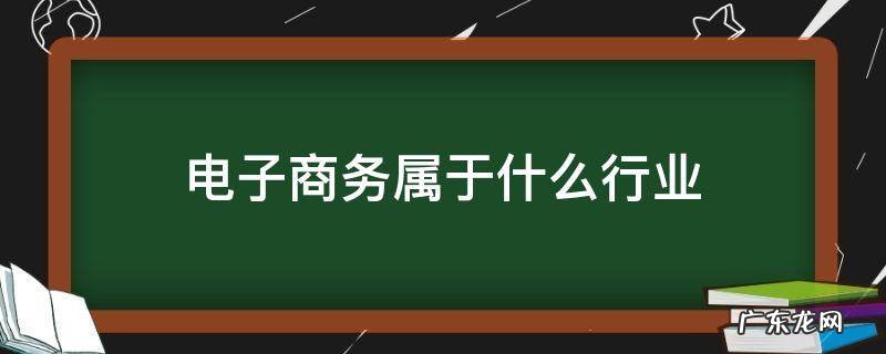 电子商务属于什么行业 电子商务属于什么行业类别