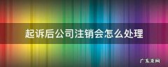 公司注销后能否起诉 起诉后公司注销会怎么处理