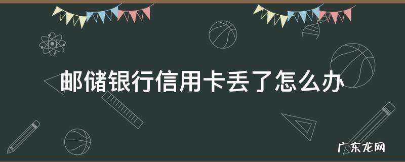 邮储银行信用卡丢了怎么办 邮政银行卡丢失